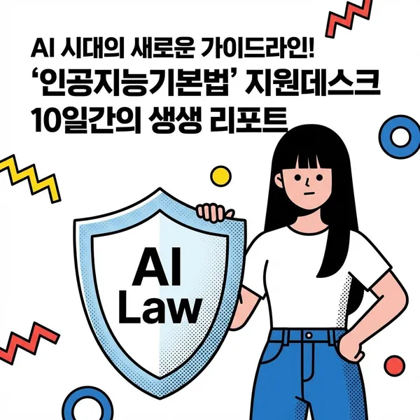 AI 시대의 새로운 가이드라인! '인공지능기본법' 지원데스크 10일간의 생생 리포트